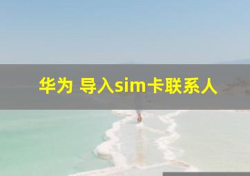 华为 导入sim卡联系人